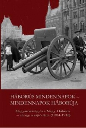 Háborús mindennapok-mindennapok háborúja. Magyarország és a Nagy Háború-ahogy a sajtó látta (1914-1918)