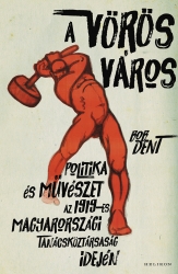 A vörös város. Politika és művészet az 1919-es magyarországi Tanácsköztársaság idején