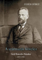A származás kötelez. Gróf Károlyi Sándor 1831-1906