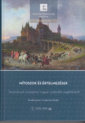 Mitoszok és értelmezések. Tanulmányok a középkori magyar uralkodók megitéléséről