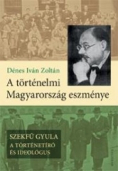 A történelmi Magyarország eszménye. Szekfű Gyula a történetíró és ideológus