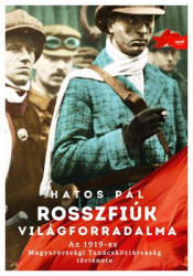 Rosszfiúk világforradalma. Az 1919-es Magyarországi Tanácsköztársaság története