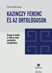 Kazinczy Ferenc és az ortológusok. Árnyak és alakok az 1810-es évek nyelvújítási mozgalmában