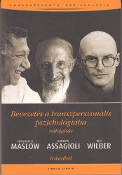 Bevezetés a transzperszonális pszichológiába Válogatás Abraham H. Maslow, Roberto Assagioli, Ken Wilber írásaiból