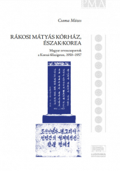 A Rákosi Mátyás kórház, Észak-Korea. Magyar orvoscsoportok a Korei-félszigeten 1950-1957