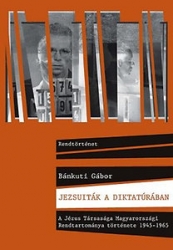 Jezsuiták a diktatúrában. A Jézus Társaság Magyarországi Rendtartománya története 1945-1965