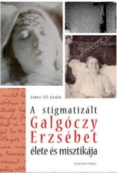 A stigmatizált Galgóczy Erzsébet élete és misztikája.