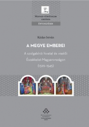 A megye emberei. A szolgabírói hivatal és viselői Északkelet-Magyarországon (1329-1545)