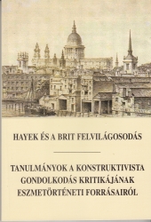 Hayek és a brit felvilágosodás. Tanulmányok a konstruktivista gondolkodás kritikájának eszmetörténeti forrásairól