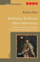 Batthyány Boldizsár titkos tudománya. Alkímia, botanika és könyvgyüjtés a tizenhatodik századi Magyarországon