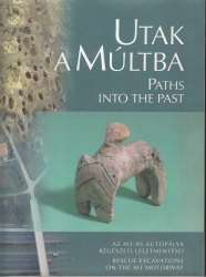 Utak a múltba.Paths into the Past.Az M+ autópálya régészeti leletmentései