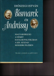 Bismarck és Andrássy. Magyarország a német hatalmi politikában a XIX.század második felében