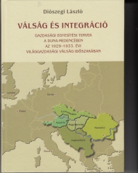 Válság és integráció. Gazdasági egyesítési tervek a Duna-medencében az 1929-1933 évi világgazdasági válság időszakában