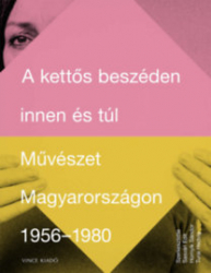 A kettős beszéden innen és túl. Művészet Magyarországon 1956-1980