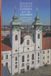 Jezsuita jelenlét Győrben a 17-18.században. Tanulmányok a 375 éves Sznt Ignác-templom történetéhez