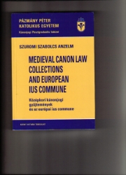 Medieval Canon Law Collections and European Ius Commune Középkori kánonjogi gyüjtemények és az európai ius commune