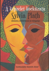 A képzelet kockázata. Sylvia Plath életműve, élettörténete és betegsége