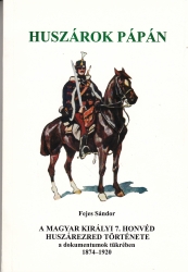 Huszárok Pápán. A Magyar Királyi 7.Honvéd Huszárezred történet a dokumentumok tükrében 1874-1920