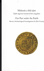Múltunk a föld alatt/Ous Past under the Earth  Újabb régészeti kutatások Pest megyében/Recent Archeological Investigations In Pest Country