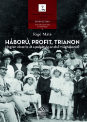 Háború, profit, Trianon. Hogyan vészelte át a polgárság az első világháborút ?