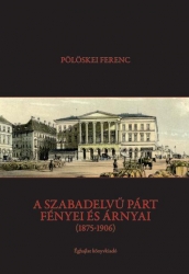 A SZABADELVŰ PÁRT FÉNYEI ÉS ÁRNYAI(1875-1906)