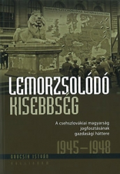 Lemorzsolódó kisebbség.A csehszlovákiai magyarság jogfosztásának gazdasági háttere 1945-1948